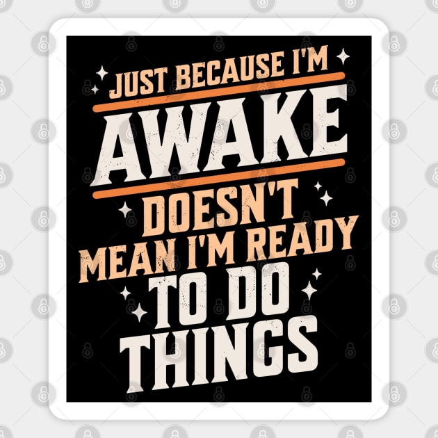 Just Because I'm Awake Doesn't Mean I'm Ready to do Things Magnet by OrangeMonkeyArt